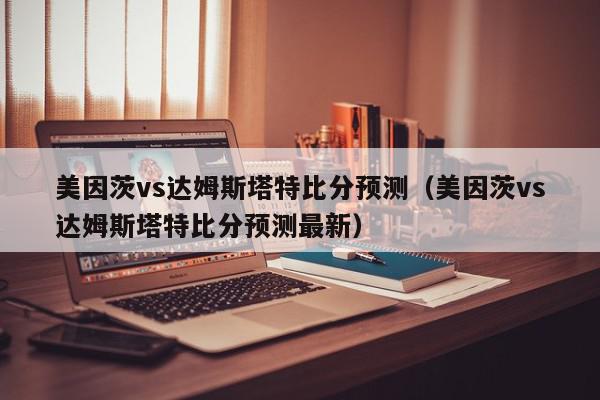 美因茨vs达姆斯塔特比分预测（美因茨vs达姆斯塔特比分预测最新）