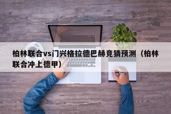 柏林联合vs门兴格拉德巴赫竞猜预测（柏林联合冲上德甲）