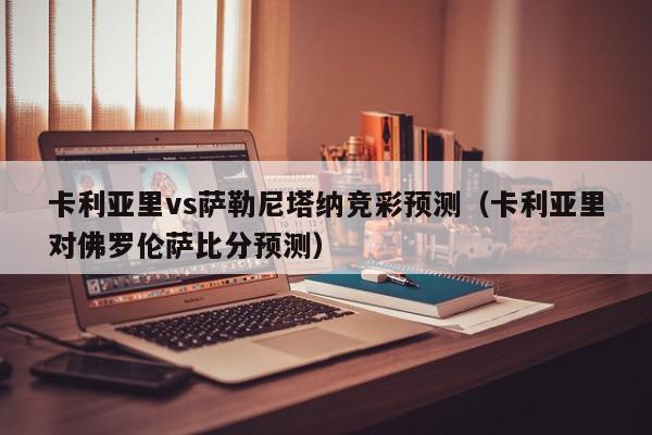 卡利亚里vs萨勒尼塔纳竞彩预测（卡利亚里对佛罗伦萨比分预测）