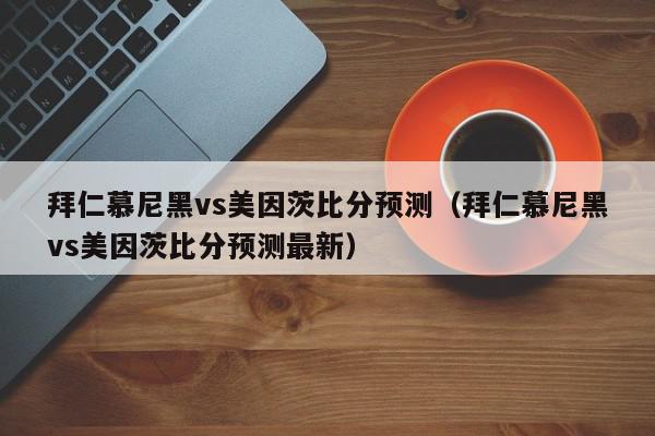 拜仁慕尼黑vs美因茨比分预测（拜仁慕尼黑vs美因茨比分预测最新）