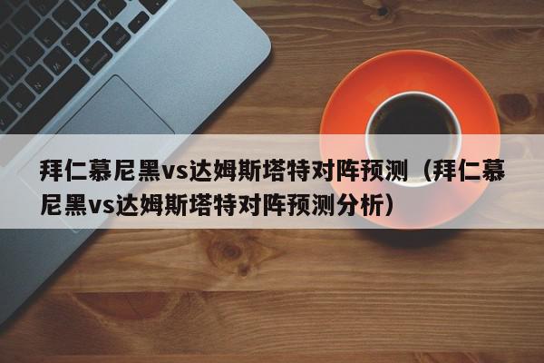 拜仁慕尼黑vs达姆斯塔特对阵预测（拜仁慕尼黑vs达姆斯塔特对阵预测分析）