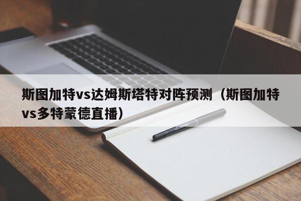 斯图加特vs达姆斯塔特对阵预测（斯图加特vs多特蒙德直播）