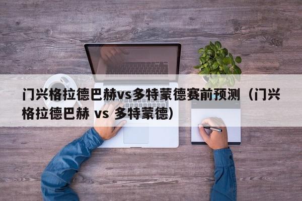 门兴格拉德巴赫vs多特蒙德赛前预测（门兴格拉德巴赫 vs 多特蒙德）