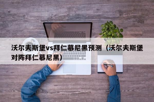 沃尔夫斯堡vs拜仁慕尼黑预测（沃尔夫斯堡对阵拜仁慕尼黑）