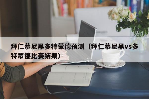 拜仁慕尼黑多特蒙德预测（拜仁慕尼黑vs多特蒙德比赛结果）