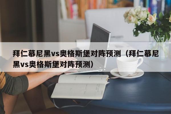 拜仁慕尼黑vs奥格斯堡对阵预测（拜仁慕尼黑vs奥格斯堡对阵预测）