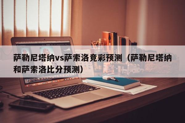 萨勒尼塔纳vs萨索洛竞彩预测（萨勒尼塔纳和萨索洛比分预测）