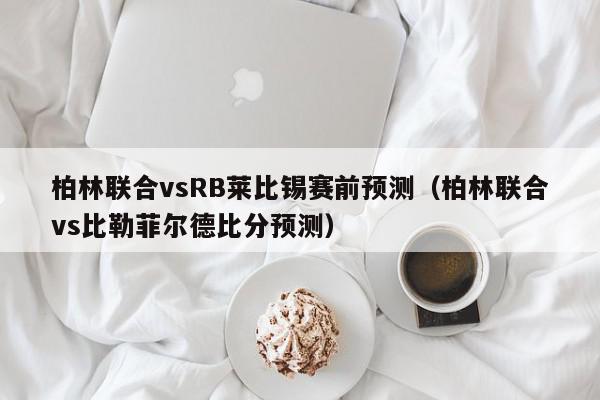 柏林联合vsRB莱比锡赛前预测（柏林联合vs比勒菲尔德比分预测）