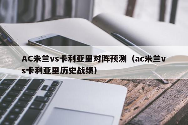 AC米兰vs卡利亚里对阵预测（ac米兰vs卡利亚里历史战绩）