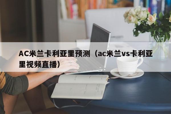 AC米兰卡利亚里预测（ac米兰vs卡利亚里视频直播）