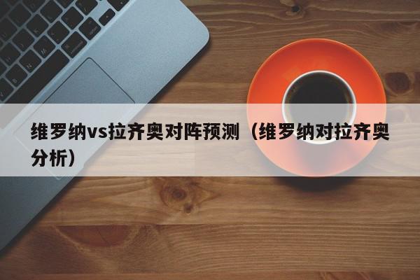 维罗纳vs拉齐奥对阵预测（维罗纳对拉齐奥分析）