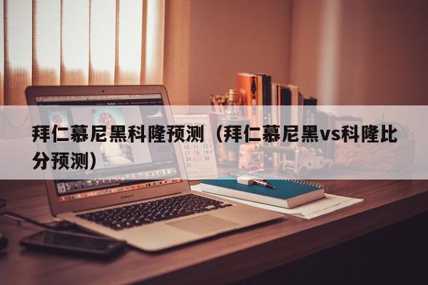 拜仁慕尼黑科隆预测（拜仁慕尼黑vs科隆比分预测）