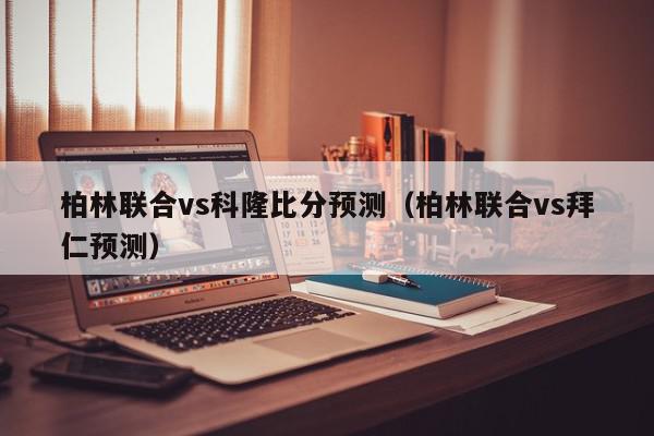 柏林联合vs科隆比分预测（柏林联合vs拜仁预测）