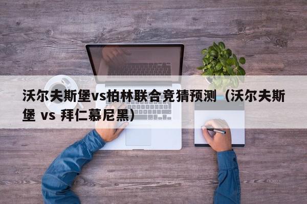 沃尔夫斯堡vs柏林联合竞猜预测（沃尔夫斯堡 vs 拜仁慕尼黑）