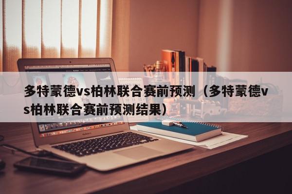 多特蒙德vs柏林联合赛前预测（多特蒙德vs柏林联合赛前预测结果）