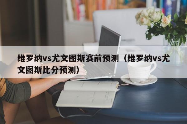 维罗纳vs尤文图斯赛前预测（维罗纳vs尤文图斯比分预测）