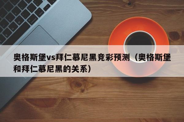 奥格斯堡vs拜仁慕尼黑竞彩预测（奥格斯堡和拜仁慕尼黑的关系）