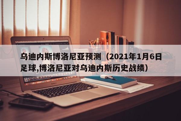 乌迪内斯博洛尼亚预测（2021年1月6日足球,博洛尼亚对乌迪内斯历史战绩）