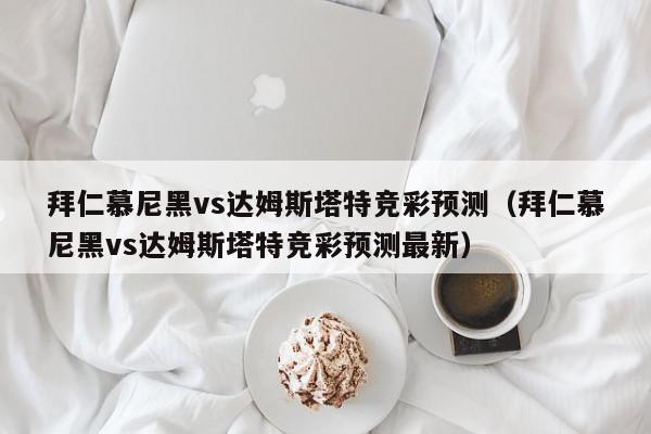 拜仁慕尼黑vs达姆斯塔特竞彩预测（拜仁慕尼黑vs达姆斯塔特竞彩预测最新）