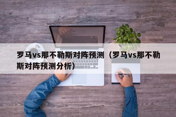 罗马vs那不勒斯对阵预测（罗马vs那不勒斯对阵预测分析）