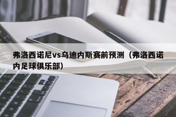 弗洛西诺尼vs乌迪内斯赛前预测（弗洛西诺内足球俱乐部）