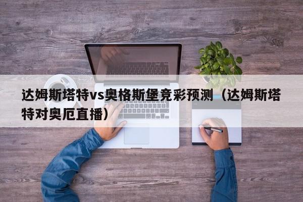 达姆斯塔特vs奥格斯堡竞彩预测（达姆斯塔特对奥厄直播）