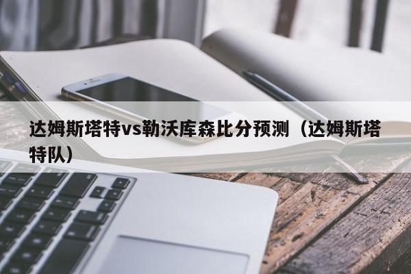 达姆斯塔特vs勒沃库森比分预测（达姆斯塔特队）