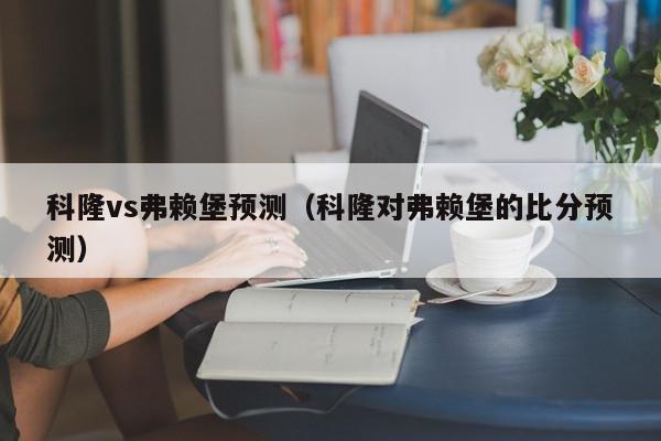 科隆vs弗赖堡预测（科隆对弗赖堡的比分预测）