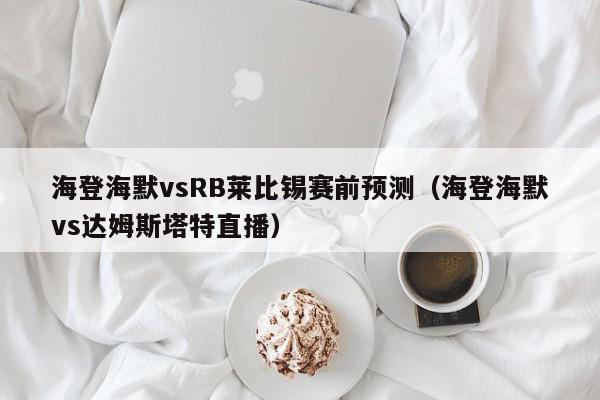 海登海默vsRB莱比锡赛前预测（海登海默vs达姆斯塔特直播）