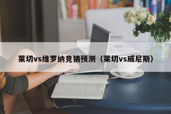 莱切vs维罗纳竞猜预测（莱切vs威尼斯）