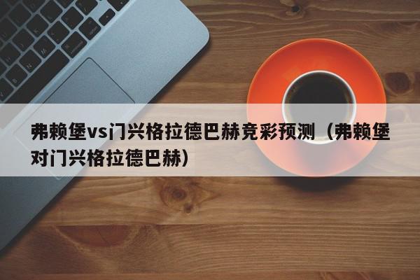 弗赖堡vs门兴格拉德巴赫竞彩预测（弗赖堡对门兴格拉德巴赫）