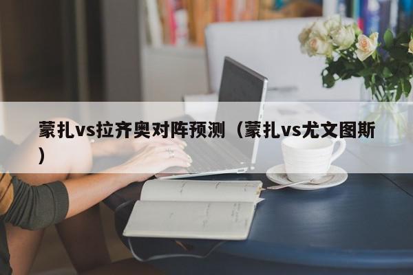 蒙扎vs拉齐奥对阵预测（蒙扎vs尤文图斯）