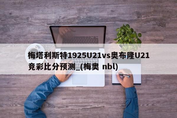 梅塔利斯特1925U21vs奥布隆U21竞彩比分预测_(梅奥 nbl)