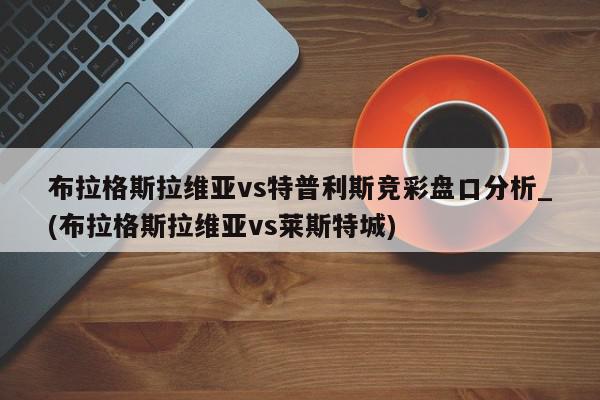 布拉格斯拉维亚vs特普利斯竞彩盘口分析_(布拉格斯拉维亚vs莱斯特城)