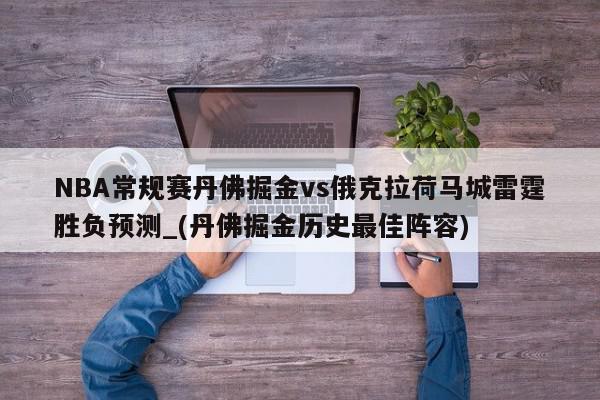 NBA常规赛丹佛掘金vs俄克拉荷马城雷霆胜负预测_(丹佛掘金历史最佳阵容)