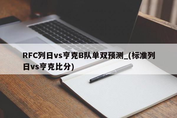 RFC列日vs亨克B队单双预测_(标准列日vs亨克比分)