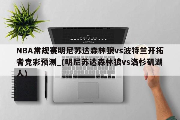 NBA常规赛明尼苏达森林狼vs波特兰开拓者竞彩预测_(明尼苏达森林狼vs洛杉矶湖人)