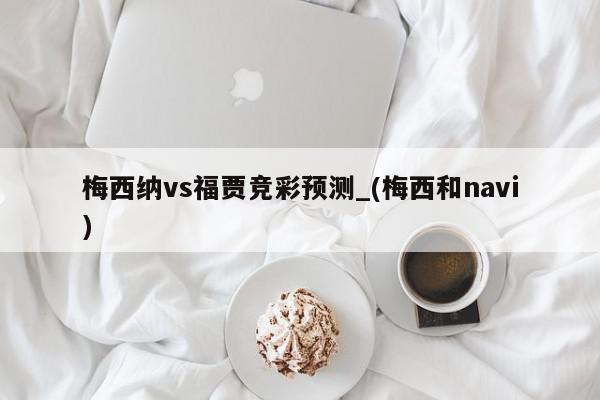 梅西纳vs福贾竞彩预测_(梅西和navi)