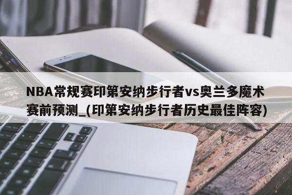 NBA常规赛印第安纳步行者vs奥兰多魔术赛前预测_(印第安纳步行者历史最佳阵容)