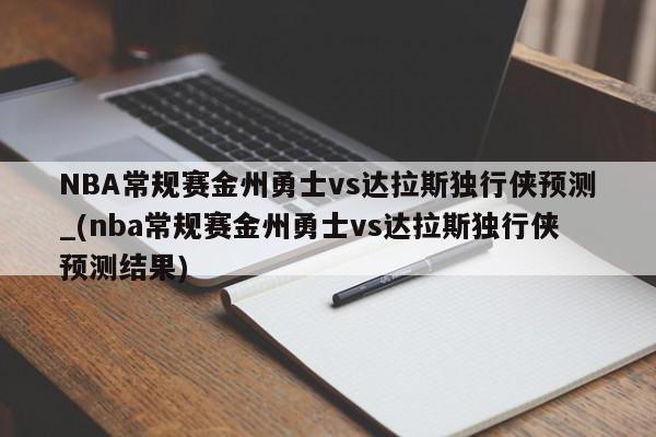 NBA常规赛金州勇士vs达拉斯独行侠预测_(nba常规赛金州勇士vs达拉斯独行侠预测结果)