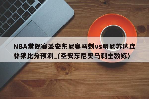 NBA常规赛圣安东尼奥马刺vs明尼苏达森林狼比分预测_(圣安东尼奥马刺主教练)