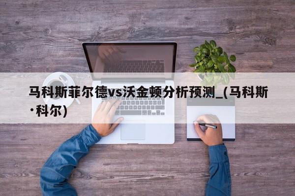 马科斯菲尔德vs沃金顿分析预测_(马科斯·科尔)