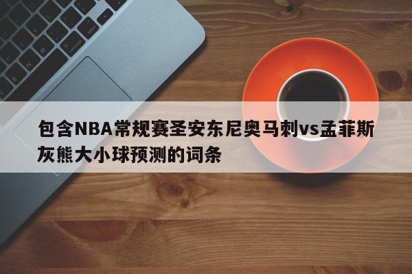 包含NBA常规赛圣安东尼奥马刺vs孟菲斯灰熊大小球预测的词条