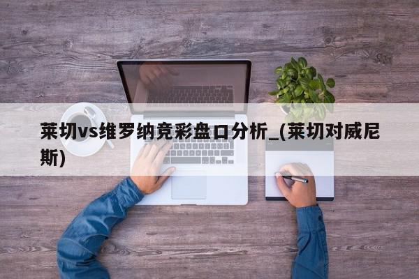 莱切vs维罗纳竞彩盘口分析_(莱切对威尼斯)