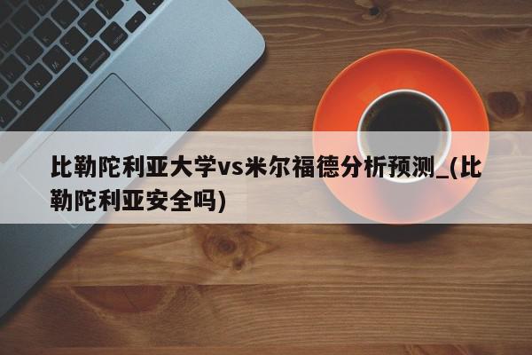 比勒陀利亚大学vs米尔福德分析预测_(比勒陀利亚安全吗)