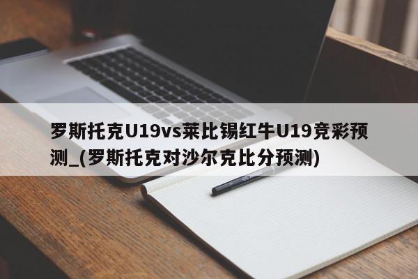 罗斯托克U19vs莱比锡红牛U19竞彩预测_(罗斯托克对沙尔克比分预测)