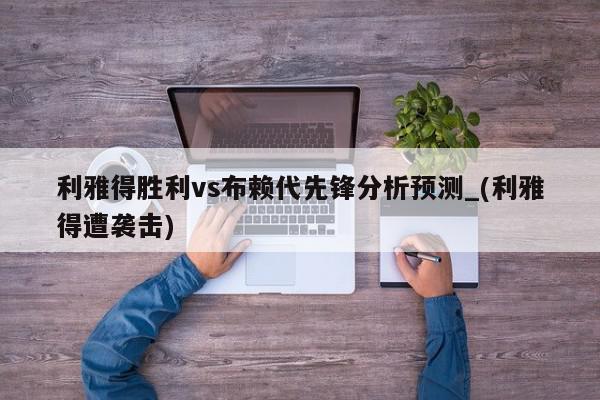 利雅得胜利vs布赖代先锋分析预测_(利雅得遭袭击)