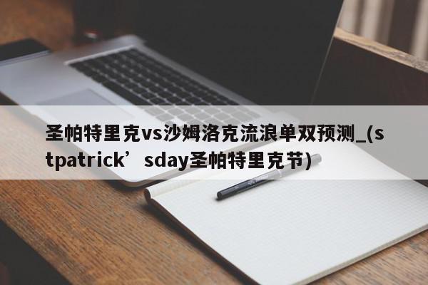 圣帕特里克vs沙姆洛克流浪单双预测_(stpatrick’sday圣帕特里克节)