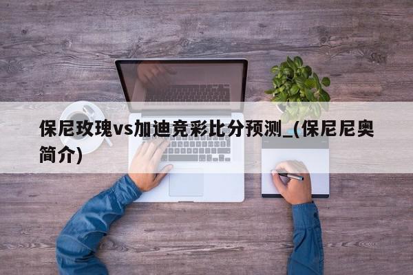 保尼玫瑰vs加迪竞彩比分预测_(保尼尼奥简介)