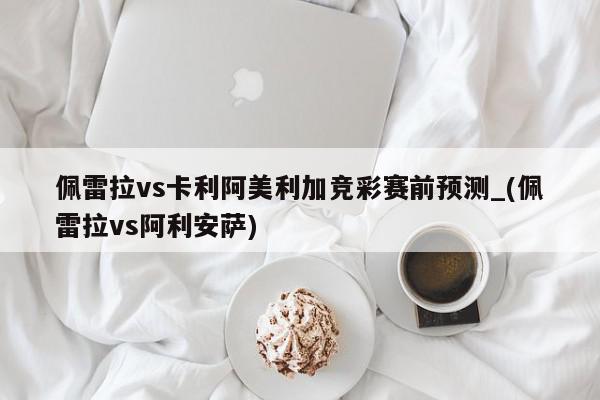 佩雷拉vs卡利阿美利加竞彩赛前预测_(佩雷拉vs阿利安萨)